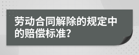 勞動(dòng)合同解除的規(guī)定中的賠償標(biāo)準(zhǔn)？