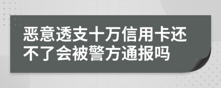 惡意透支十萬信用卡還不了會被警方通報嗎