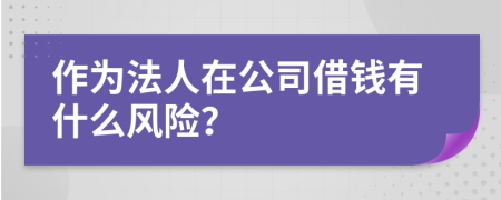 作為法人在公司借錢(qián)有什么風(fēng)險(xiǎn)？