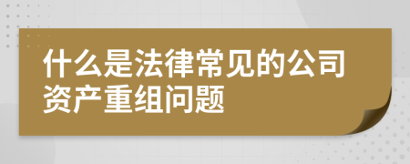 什么是法律常見的公司資產(chǎn)重組問題