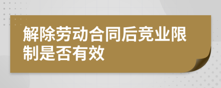 解除勞動(dòng)合同后競(jìng)業(yè)限制是否有效