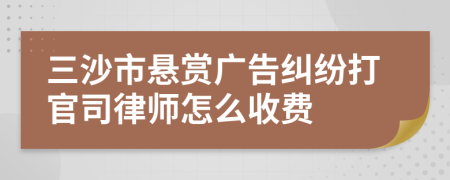 三沙市懸賞廣告糾紛打官司律師怎么收費(fèi)