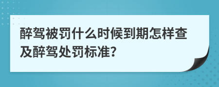醉駕被罰什么時候到期怎樣查及醉駕處罰標準？