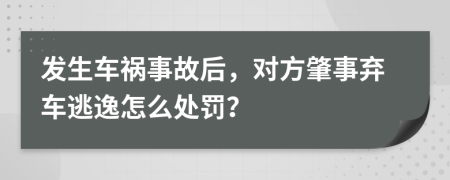 發(fā)生車禍?zhǔn)鹿屎?，對方肇事棄車逃逸怎么處罰？
