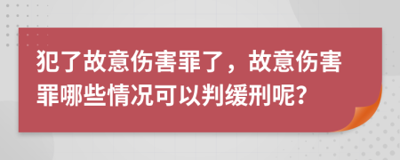犯了故意傷害罪了，故意傷害罪哪些情況可以判緩刑呢？