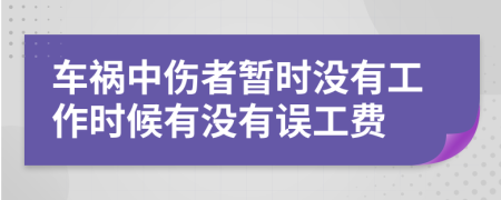 車禍中傷者暫時沒有工作時候有沒有誤工費