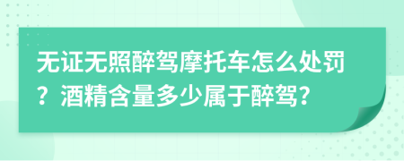 無證無照醉駕摩托車怎么處罰？酒精含量多少屬于醉駕？