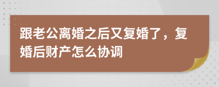 跟老公離婚之后又復婚了，復婚后財產(chǎn)怎么協(xié)調(diào)