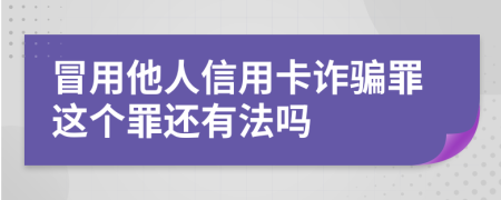 冒用他人信用卡詐騙罪這個罪還有法嗎
