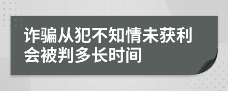 詐騙從犯不知情未獲利會(huì)被判多長(zhǎng)時(shí)間