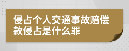 侵占個(gè)人交通事故賠償款侵占是什么罪