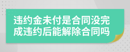 違約金未付是合同沒完成違約后能解除合同嗎