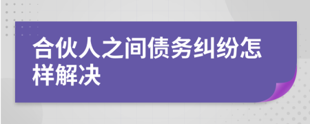 合伙人之間債務糾紛怎樣解決