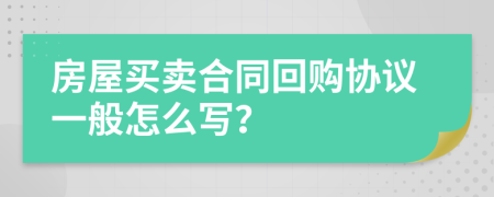 房屋買(mǎi)賣(mài)合同回購(gòu)協(xié)議一般怎么寫(xiě)？