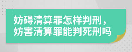 妨礙清算罪怎樣判刑，妨害清算罪能判死刑嗎
