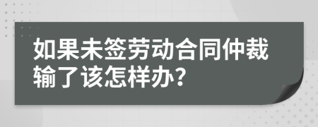 如果未簽勞動(dòng)合同仲裁輸了該怎樣辦？