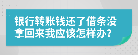 銀行轉賬錢還了借條沒拿回來我應該怎樣辦？