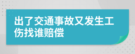 出了交通事故又發(fā)生工傷找誰賠償