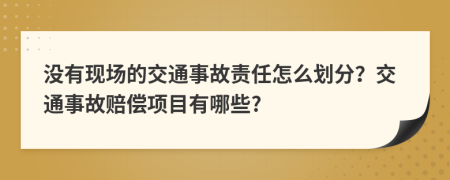 沒有現(xiàn)場(chǎng)的交通事故責(zé)任怎么劃分？交通事故賠償項(xiàng)目有哪些?
