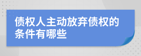 債權人主動放棄債權的條件有哪些