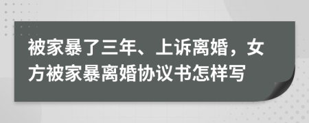 被家暴了三年、上訴離婚，女方被家暴離婚協(xié)議書怎樣寫