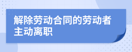 解除勞動合同的勞動者主動離職