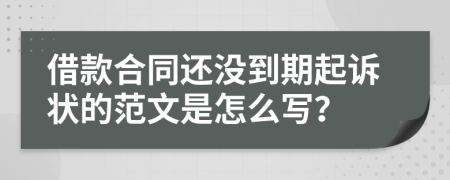 借款合同還沒到期起訴狀的范文是怎么寫？