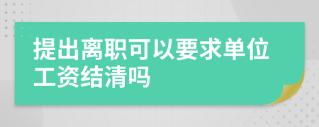 提出離職可以要求單位工資結(jié)清嗎