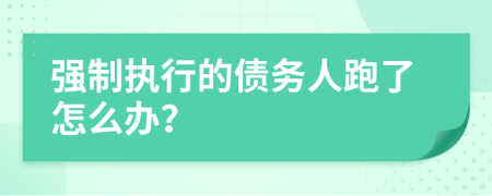 強(qiáng)制執(zhí)行的債務(wù)人跑了怎么辦？