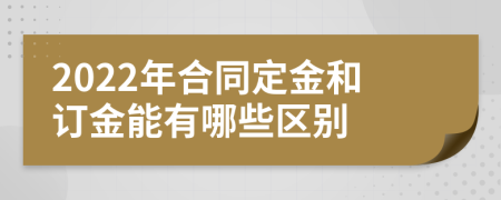 2022年合同定金和訂金能有哪些區(qū)別