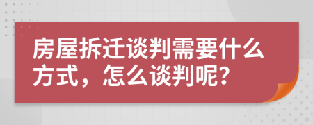 房屋拆遷談判需要什么方式，怎么談判呢？
