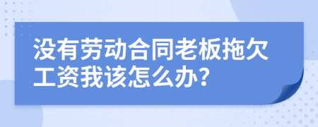 沒有勞動(dòng)合同老板拖欠工資我該怎么辦？