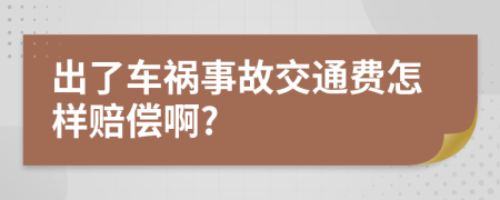 出了車禍?zhǔn)鹿式煌ㄙM怎樣賠償啊?