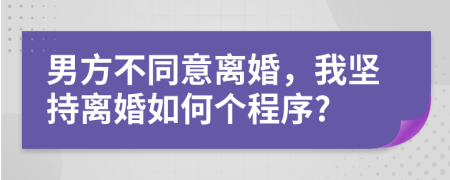男方不同意離婚，我堅(jiān)持離婚如何個(gè)程序?