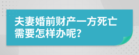 夫妻婚前財產(chǎn)一方死亡需要怎樣辦呢？