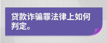 貸款詐騙罪法律上如何判定。