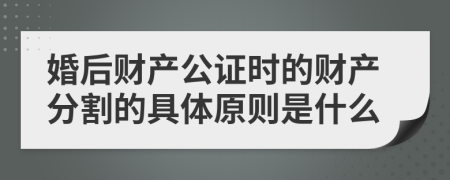 婚后財產(chǎn)公證時的財產(chǎn)分割的具體原則是什么