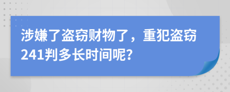 涉嫌了盜竊財(cái)物了，重犯盜竊241判多長(zhǎng)時(shí)間呢？