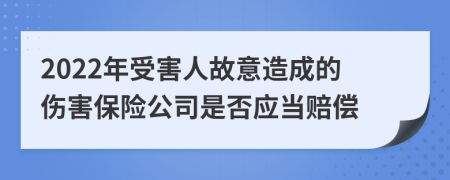 2022年受害人故意造成的傷害保險(xiǎn)公司是否應(yīng)當(dāng)賠償