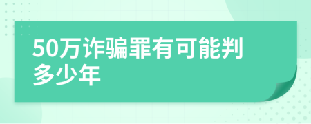 50萬詐騙罪有可能判多少年