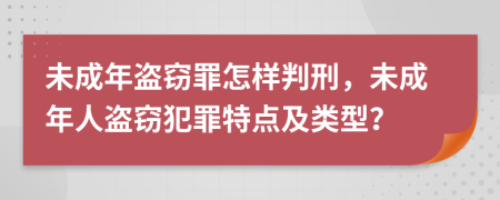 未成年盜竊罪怎樣判刑，未成年人盜竊犯罪特點(diǎn)及類型？