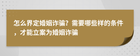 怎么界定婚姻詐騙？需要哪些樣的條件，才能立案為婚姻詐騙