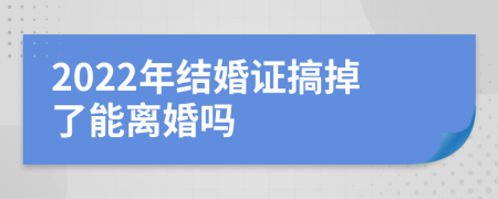2022年結(jié)婚證搞掉了能離婚嗎