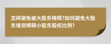 怎樣避免被大股東稀釋?如何避免大股東增資稀釋小股東股權(quán)比例?