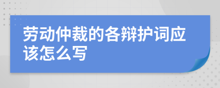 勞動仲裁的各辯護詞應該怎么寫