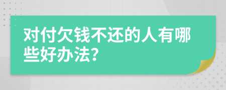 對(duì)付欠錢不還的人有哪些好辦法？