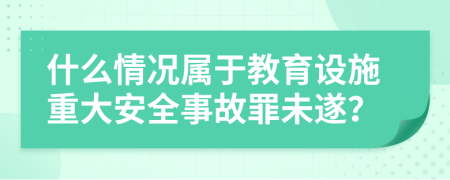 什么情況屬于教育設(shè)施重大安全事故罪未遂？