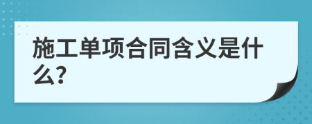 施工單項(xiàng)合同含義是什么？