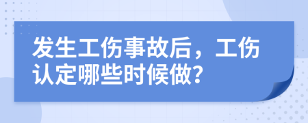 發(fā)生工傷事故后，工傷認(rèn)定哪些時(shí)候做？