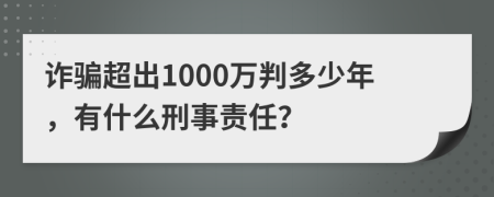 詐騙超出1000萬判多少年，有什么刑事責(zé)任？